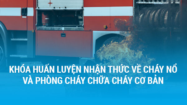 Khóa huấn luyện Nhận thức về cháy nổ và Phòng cháy chữa cháy cơ bản