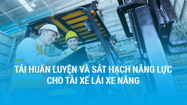Tái huấn luyện và sát hạch năng lực cho tài xế lái xe nâng